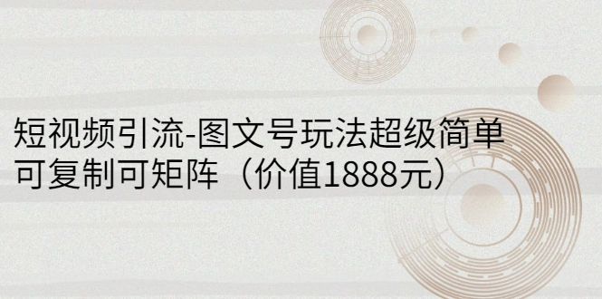 短视频引流-图文号玩法超级简单，可复制可矩阵（价值1888元）-稳赚族