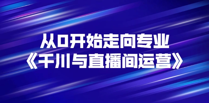 从0开始走向专业《千川与直播间运营》93节视频课程-稳赚族