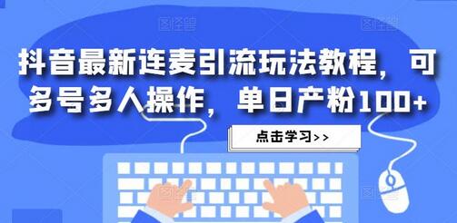 抖音最新连麦引流玩法教程，可多号多人操作，单日产粉100+-稳赚族