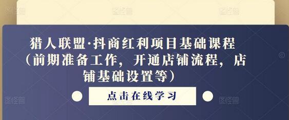 猎人联盟·抖商红利项目基础课程（前期准备工作，开通店铺流程，店铺基础设置等）-稳赚族