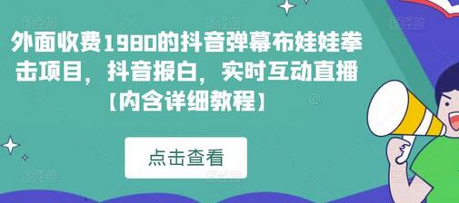 外面收费1980的抖音弹幕布娃娃拳击项目，抖音报白，实时互动直播【内含详细教程】-稳赚族