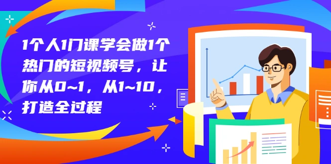 1个人1门课学会做1个热门的短视频号，让你从0~1，从1~10，打造全过程-稳赚族