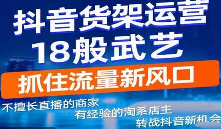 抖音电商新机会，抖音货架运营18般武艺，抓住流量新风口-稳赚族