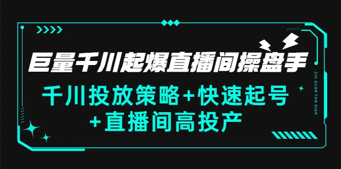 巨量千川起爆直播间操盘手，千川投放策略+快速起号+直播间高投产(价值5000)-稳赚族