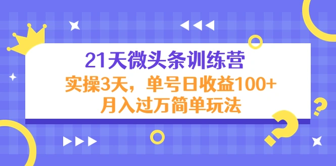 21天微头条训练营，实操3天，单号日收益100+月入过万简单玩法-稳赚族