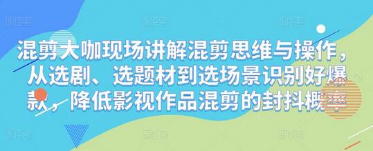 混剪大咖现场讲解混剪思维与操作，从选剧、选题材到选场景识别好爆款，降低影视作品混剪的封抖概率-稳赚族