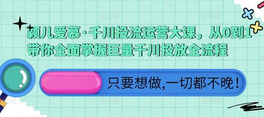 颖儿爱慕·千川投流运营大课，从0到1带你全面掌握巨量千川投放全流程-稳赚族