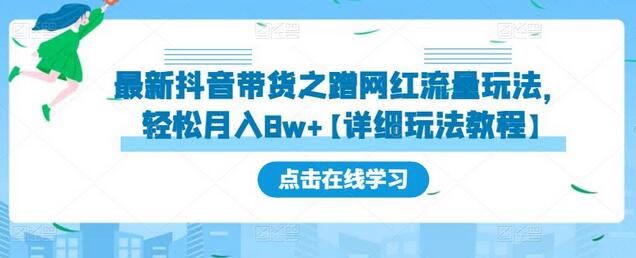 最新抖音带货之蹭网红流量玩法，轻松月入8w+【详细玩法教程】-稳赚族