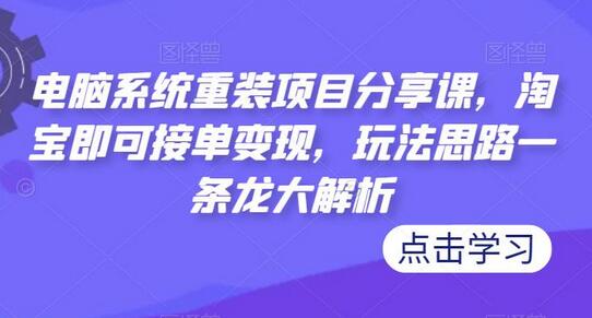 电脑系统重装项目分享课，淘宝即可接单变现，玩法思路一条龙大解析-稳赚族