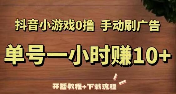 抖音小游戏0撸手动刷广告，单号一小时赚10+（开播教程+下载流程）-稳赚族