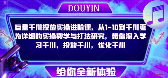 巨量千川投放实操进阶课，从1-10到千川更为详细的实操教学与打法研究，带你深入学习千川，投放千川，优化千川-稳赚族