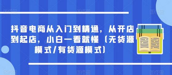 抖音电商从入门到精通，从开店到起店，小白一看就懂（无货源模式/有货源模式）-稳赚族