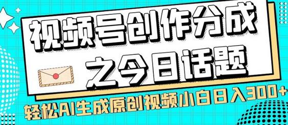 视频号创作分成之今日话题，两种方法，轻松AI生成原创视频，小白日入300+-稳赚族