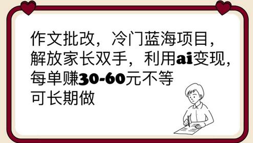 作文批改，冷门蓝海项目，解放家长双手，利用ai变现，每单赚30-60元不等-稳赚族