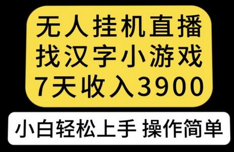 无人直播找汉字小游戏新玩法，7天收益3900，小白轻松上手人人可操作-稳赚族