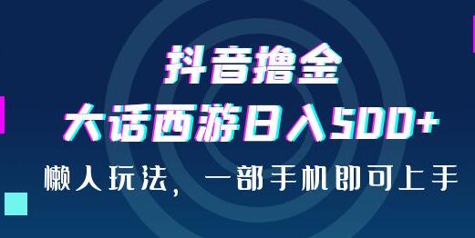 抖音撸金，大话西游日入500+，懒人玩法，一部手机即可上手-稳赚族