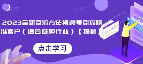 2023全新引流方法，视频号引流精准客户（适合各种行业）-稳赚族