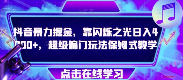 抖音暴力掘金，靠闪烁之光日入4000+，超级偏门玩法保姆式教学-稳赚族