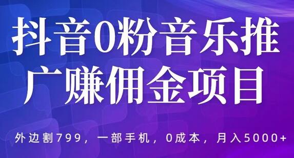 抖音0粉音乐推广赚佣金项目，外边割799，一部手机0成本就可操作，月入5000+-稳赚族