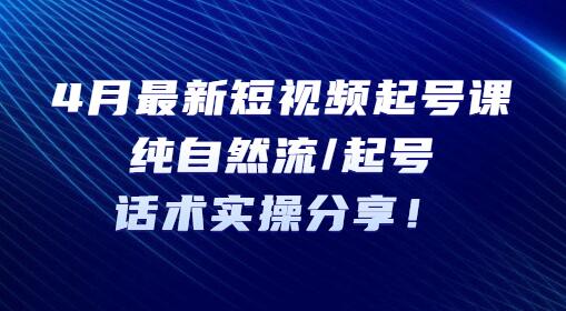 4月最新短视频起号课：纯自然流/起号，话术实操分享-稳赚族