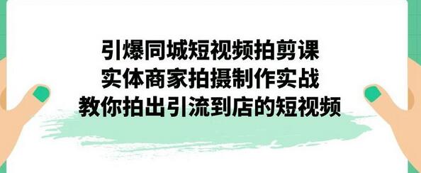 引爆同城短视频拍剪课，实体商家拍摄制作实战，教你拍出引流到店的短视频-稳赚族