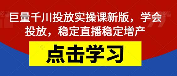 巨量千川投放实操课新版，学会投放，稳定直播稳定增产-稳赚族