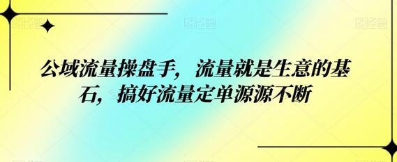 公域流量操盘手，流量就是生意的基石，搞好流量定单源源不断-稳赚族