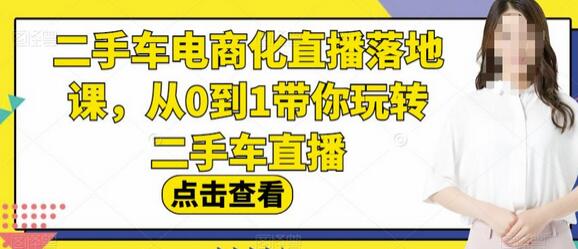 二手车电商化直播落地课，从0到1带你玩转二手车直播-稳赚族