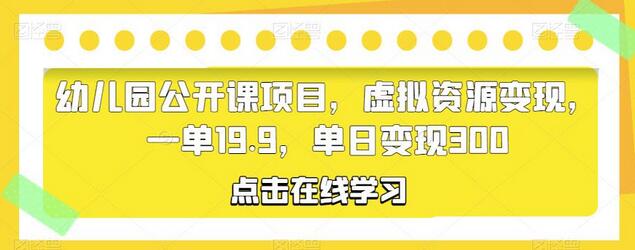 幼儿园公开课项目，虚拟资源变现，一单19.9，单日变现300-稳赚族