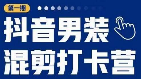 抖音男装混剪打卡营，0基础在家兼职可以做，上手简单-稳赚族