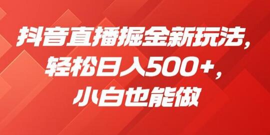 抖音直播掘金新玩法，轻松日入500+，小白也能做-稳赚族