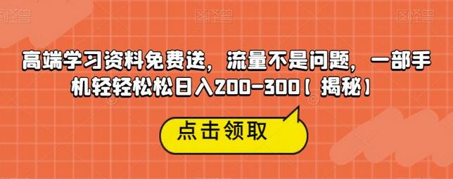 高端学习资料免费送，流量不是问题，一部手机轻轻松松日入200-300-稳赚族