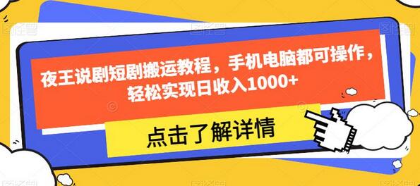 夜王说剧短剧搬运教程，手机电脑都可操作，轻松实现日收入1000+-稳赚族