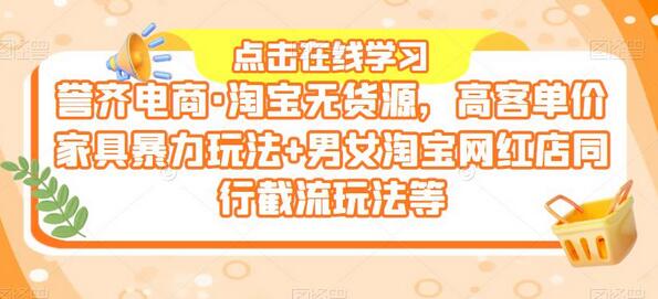 誉齐电商·淘宝无货源，高客单价家具暴力玩法+男女淘宝网红店同行截流玩法等-稳赚族