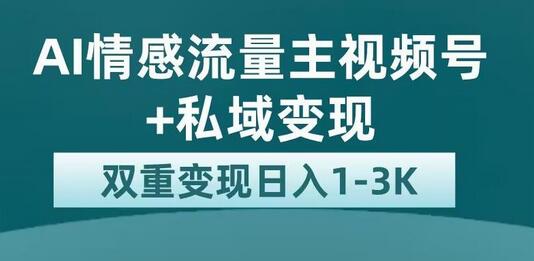 全新AI情感流量主视频号+私域变现，日入1-3K，平台巨大流量扶持-稳赚族