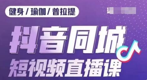 健身行业抖音同城短视频直播课，通过抖音低成本获客提升业绩，门店标准化流程承接流量-稳赚族