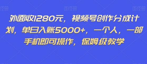 外面收1280元，视频号创作分成计划，单日入账5000+，一个人，一部手机即可操作，保姆级教学-稳赚族