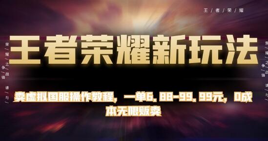 王者荣耀新玩法，卖虚拟国服操作教程，一单6.88-99.99元，0成本无限贩卖-稳赚族