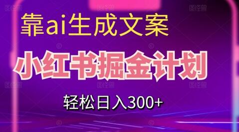 靠AI生成文案，小红书掘金计划，轻松日入300+-稳赚族