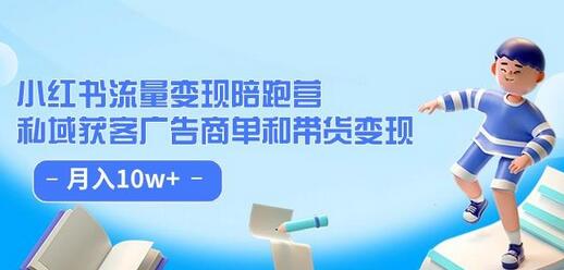 小红书流量·变现陪跑营（第8期）：私域获客广告商单和带货变现 月入10w+-稳赚族