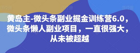 黄岛主-微头条副业掘金训练营6.0，微头条懒人副业项目，一直很强大，从未被超越-稳赚族