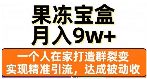 果冻宝盒，一个人在家打造群裂变，实现精准引流，达成被动收入，月入9w+-稳赚族