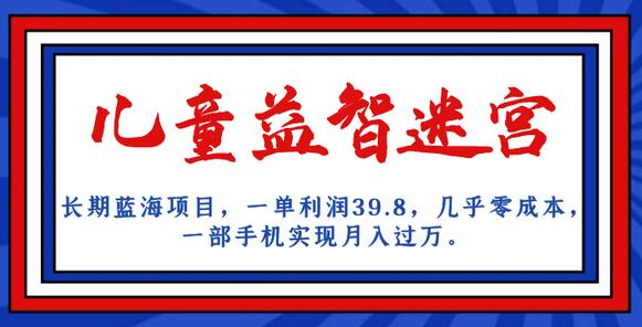 长期蓝海项目 儿童益智迷宫 一单利润39.8 几乎零成本 一部手机实现月入过万-稳赚族