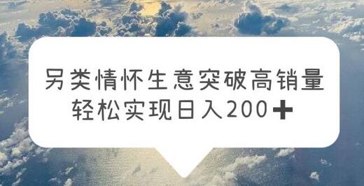 另类情怀信息差生意，突破高销量，轻松实现日入200+-稳赚族