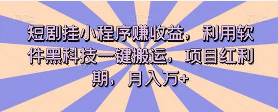 短剧挂小程序赚收益，利用软件黑科技一键搬运，项目红利期，月入万+-稳赚族