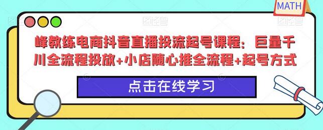 峰教练电商抖音直播投流起号课程：巨量千川全流程投放+小店随心推全流程+起号方式-稳赚族