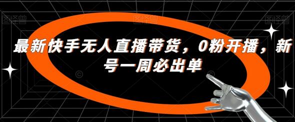 最新快手无人直播带货，0粉开播，新号一周必出单-稳赚族