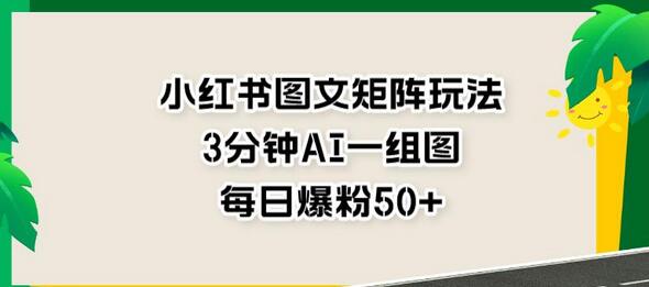 小红书图文矩阵玩法，3分钟AI一组图，每日爆粉50+-稳赚族