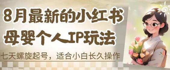 8月最新的小红书母婴个人IP玩法，七天螺旋起号，适合小白长久操作(附带全部教程)-稳赚族