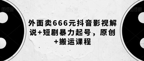 外面卖666元抖音影视解说+短剧暴力起号，原创+搬运课程-稳赚族